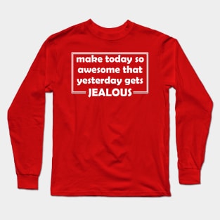 Make Yesterday Jealous Long Sleeve T-Shirt